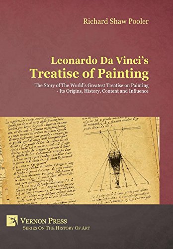 Leonardo Da Vinci's Treatise of Painting. The Story of The World's Greatest Treatise on Painting - Its Origins, History, Content, And Influence.