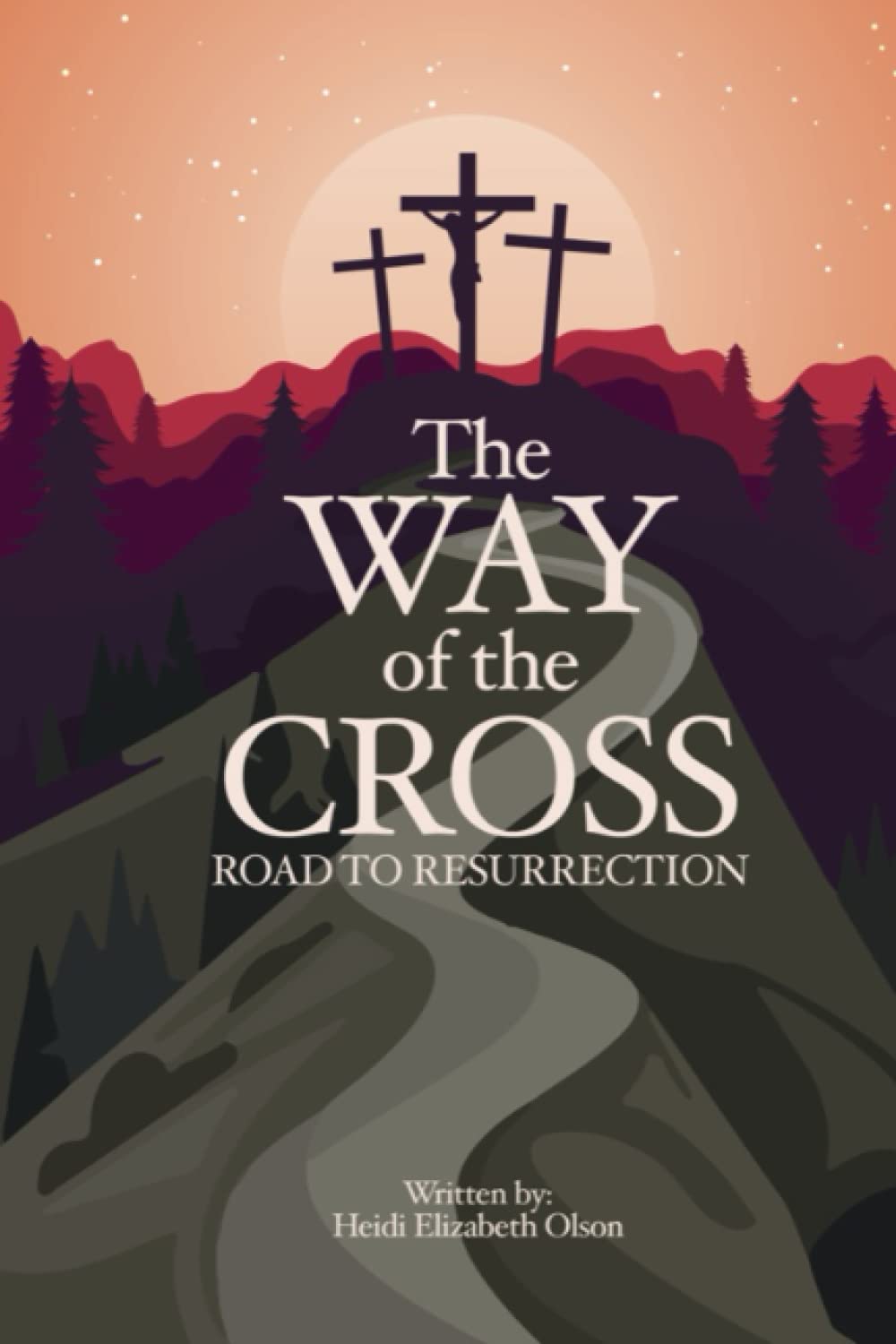 The Way of the Cross: The Road to Resurrection: Retracing the steps of Jesus Christ from Gethsemane to Golgotha.