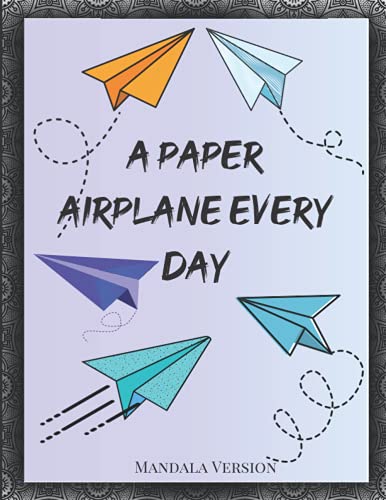A Paper Airplane Every Day: An Easy Guide to making Paper Airplanes with Mandala Designs!