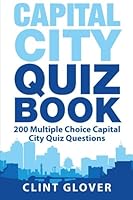 Capital City Quiz Book: 200 Multiple Choice Capital City Quiz Questions (World Quiz Series - Capital Cities Quiz Book) (Volume 1) 151420715X Book Cover