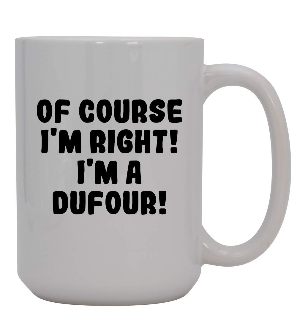 Of Course I'm Right! I'm A Dufour! - 15oz Ceramic Coffee Mug, White