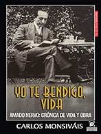 Yo te bendigo vida. Amado Nervo: Crónica de vida y obra