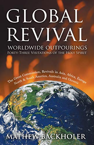 Global Revival - Worldwide Outpourings, Forty-Three Visitations of the Holy Spirit, the Great Commission: Revivals in Asia, Africa, Europe, North & South America, Australia and Oceania