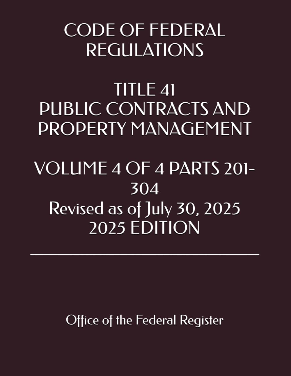 CODE OF FEDERAL REGULATIONS TITLE 41 PUBLIC CONTRACTS AND PROPERTY MANAGEMENT VOLUME 4 OF 4 PARTS 201-304 Revised as of July 30, 2025 2025 EDITION