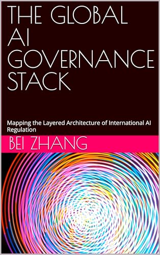 THE GLOBAL AI GOVERNANCE STACK: Mapping the Layered Architecture of International AI Regulation (The AI Operating System Series)