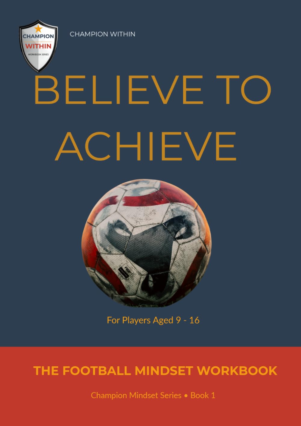 Believe To Achieve: The Football Mindset Workbook for Young Players Aged 9-16 (Champion Within)