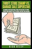Thrift Store Champ vs. Garage Sale Superstar: 50 Unique And Collectible Items You Can Buy At Thrift Stores And Garage Sales To Resell On eBay And ... Thrift Store Items, How To Sell On eBay) 1520108486 Book Cover