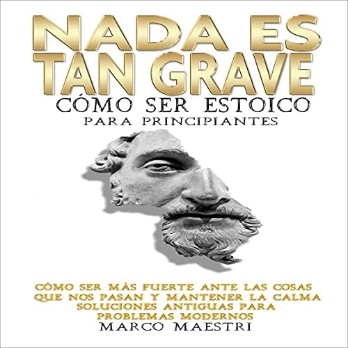 Nada Es Tan Grave Como ser estoico para principiantes: Como ser mas fuerte ante las cosas que nos pasan y mantener la calma. Soluciones antiguas para problemas modernos