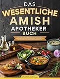 DAS WESENTLICHE AMISH APOTHEKER BUCH: ZEITLOSE KRÄUTERHEILMITTEL UND HEILENDE LEBENSMITTEL FÜRWOHLBEFINDEN UND VITALITÄT AUF NATÜRLICHE WEISE WIEDERHERSTELLEN