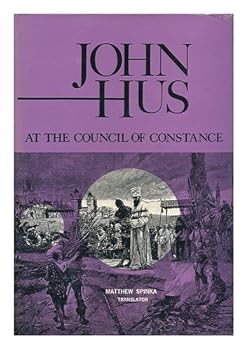 John Hus At the Council of Constance [By Peter of Mladon? Ovice] Translated from the Latin and the Czech with Notes by Matthew Spinka