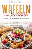 Waffeln zum Verlieben: 111 süße & herzhafte Rezepte: Mit 20 kreativen Toppings für das perfekte Geschmackserlebnis