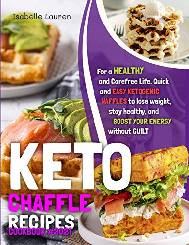 Keto Chaffle Recipes Cookbook: Quick and Easy Ketogenic Waffles to Lose Weight, Stay Healthy, and Boost Your Energy Without Guilt