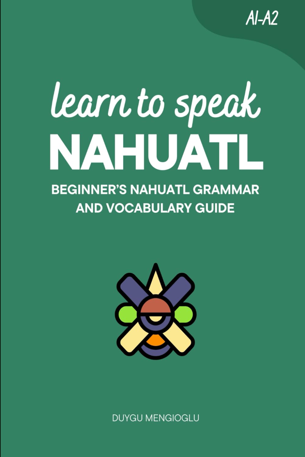 Learn to Speak Nahuatl: Beginner’s Nahuatl Grammar and Vocabulary Guide