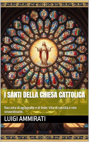 I santi della Chiesa Cattolica: Raccolta di agiografie e di fede:...