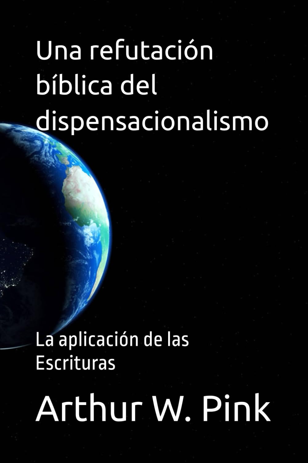 Una refutación bíblica del dispensacionalismo: La aplicación de las Escrituras (Arthur W. Pink)