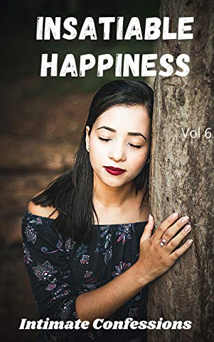 insatiable happiness (vol 6): Intimate confessions, secret, pleasure, romance, adult sex, erotic sto