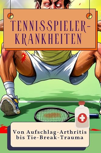 Tennisspieler-Krankheiten - Genial lustiges Humorbuch - das perfekte Geschenk für Weihnachten und Geburtstag: Von Aufschlag-Arthritis bis Tie-Break-Trauma
