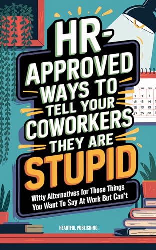 HR Approved Ways to Tell Coworkers They Are Stupid: Witty Alternatives for Those Things You Want To Say At Work But Can't (Funny Gag Gift for Coworkers)