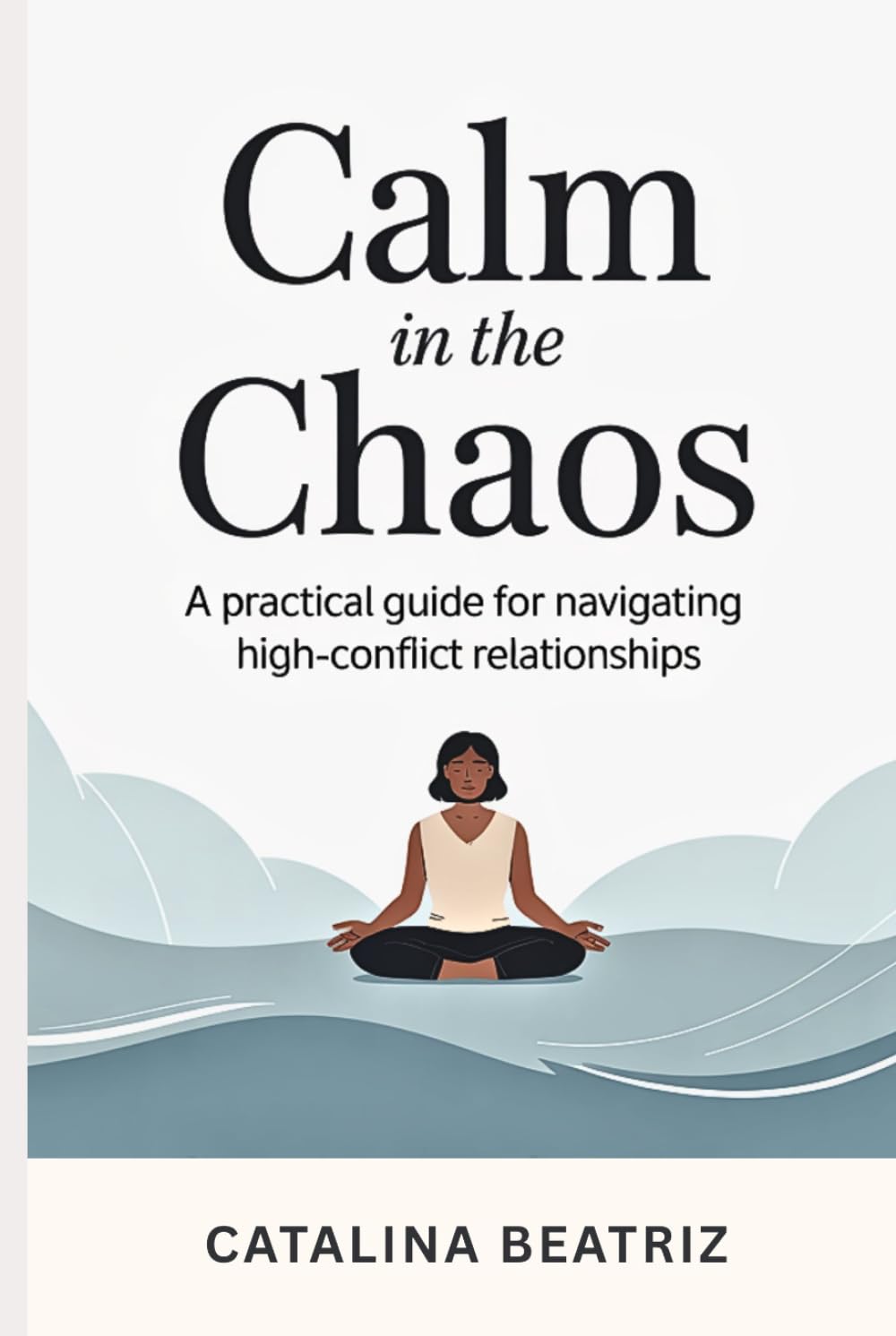 Calm in The Chaos: A Practical Guide to Navigating High-Conflict Relationships