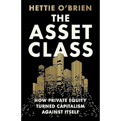 The Asset Class: How Private Equity Turned Capitalism Against Itself