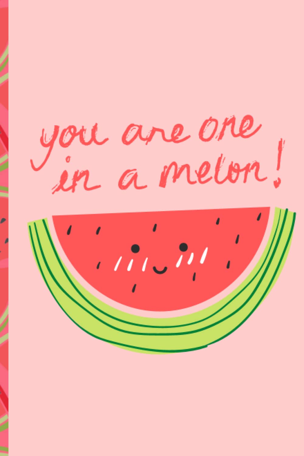 You Are One in a Melon: You'll Be One in a Melon Blank Lined Journal
