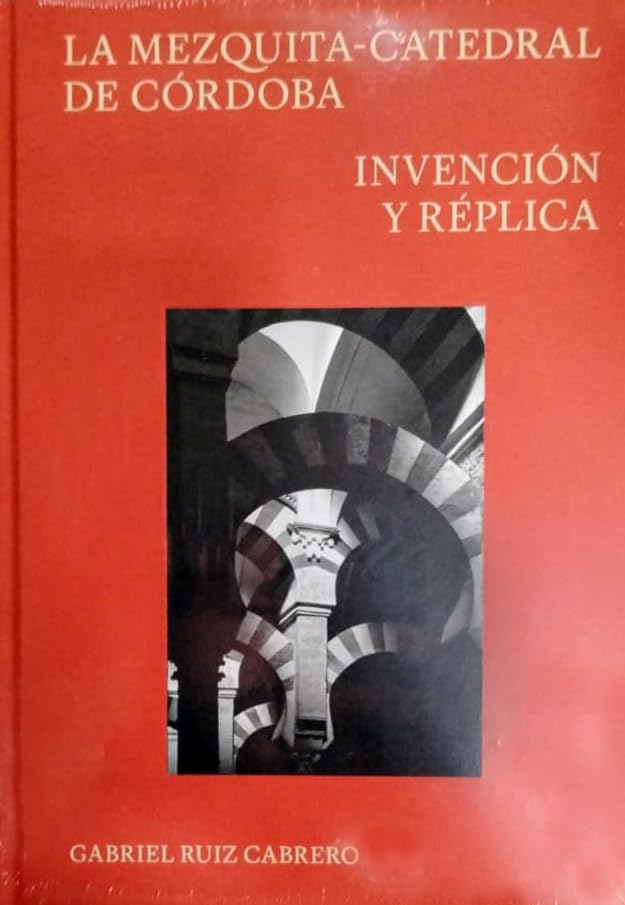 La Mezquita-Catedral de Córdoba; Invención y réplica (HISTORIA)