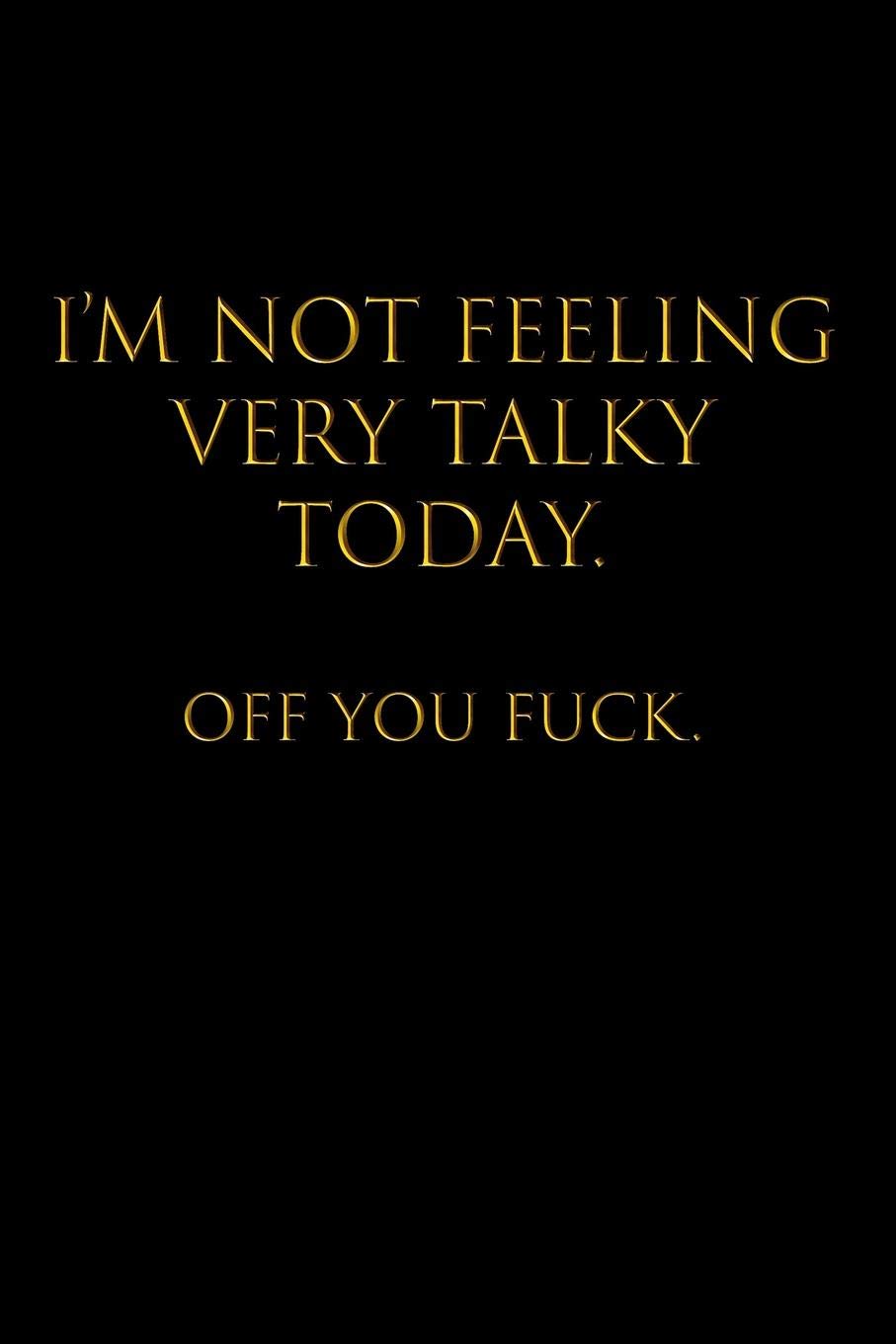 I'M NOT FEELING VERY TALKY TODAY. OFF YOU FUCK.: Blank Lined Journal Notebook, 120 Pages, 6 x 9 - Funny, Offensive, Sarcastic, Office Coworker, BFF Gift, Cuss, Swear, HR, BG v3
