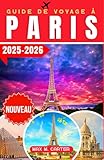  Guide de Voyage à Paris 2025-2026: Explorez la ville de l\'amour et de la lumière : monuments, cuisine gastronomique, capitale de la mode, art, romance, tour Eiffel, Louvre, Montmartre et conseils