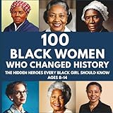 100 Black Women Who Changed History: The Hidden Heroes Every Black Girl Should Know Ages 8–14