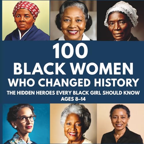 100 Black Women Who Changed History: The Hidden Heroes Every Black Girl Should Know Ages 8–14