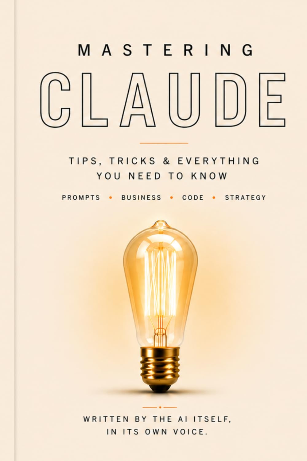 Mastering Claude : Tips, Tricks and Everything You Need to Know: A first-person guide written by the AI itself — your complete roadmap to unlocking one of the most powerful tools ever built