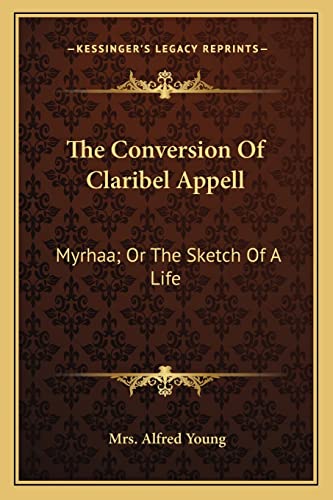 The Conversion Of Claribel Appell: Myrhaa; Or The Sketch Of A Life