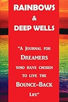 Rainbows & Deep Wells: A Journal for Dreamers Who Have Chose to Live the Bounce-Back Life 1532341555 Book Cover