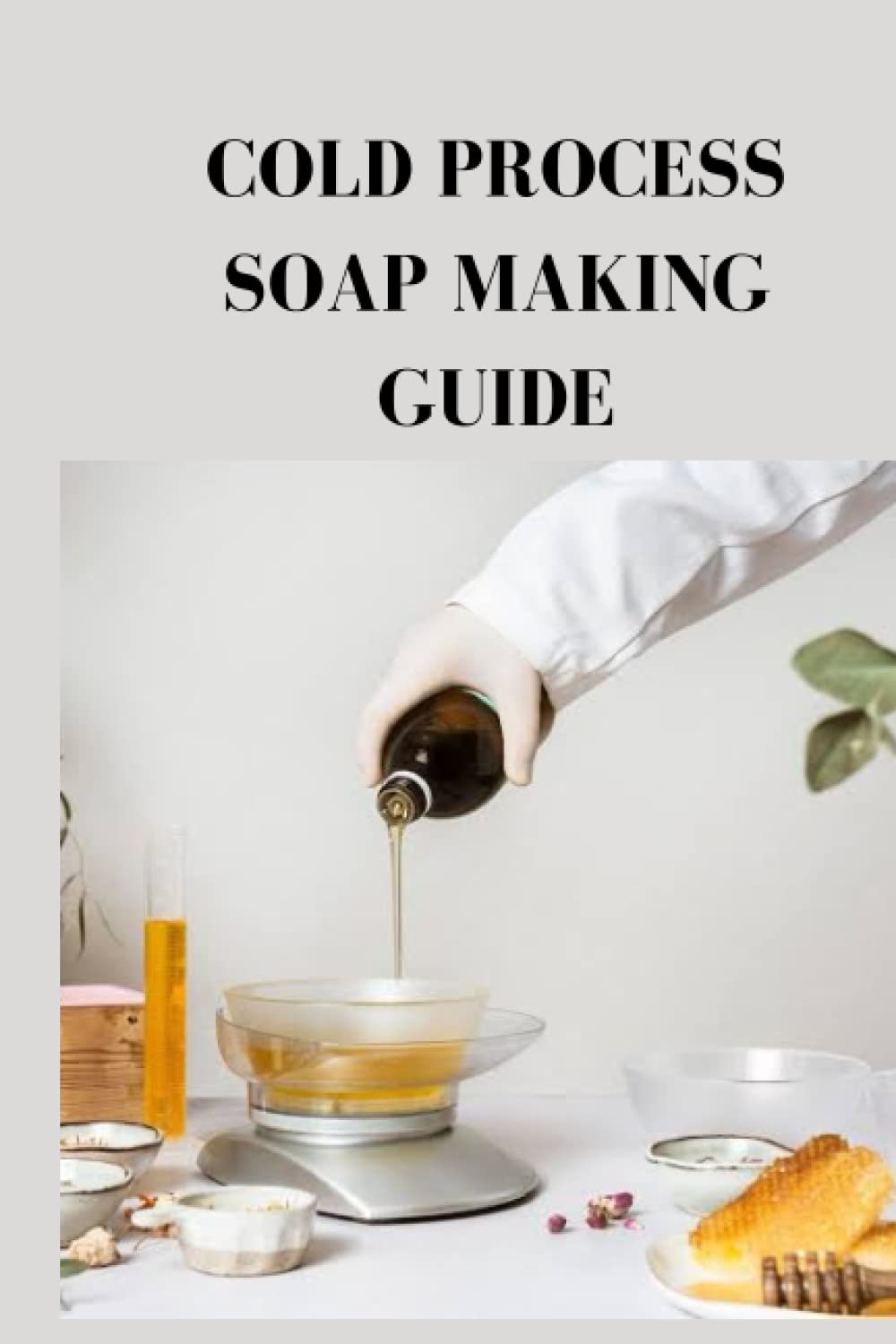 COLD PROCESS SOAP MAKING GUIDE: Ultimate beginners guide on cold ...