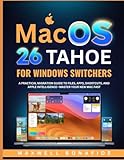 macOS 26 TAHOE FOR WINDOWS SWITCHERS: A Practical Migration Guide to Files, Apps, Shortcuts, and Apple Intelligence—Master Your New Mac Fast