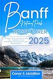 Banff National Park-Reiseführer 2025: Entdecken Sie Kanadas berühmtesten Park – malerische Fahrten, Wanderwege, Wildtierbeobachtungen, Abenteuertouren ... the Curious Explorer 53) (German Edition)