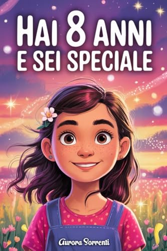 HAI 8 ANNI E SEI SPECIALE: Storie ispiratrici su Coraggio, Amicizia, Autostima e Fiducia in Sé Stesse. Un Regalo per Bambine di 8 anni che vogliono sentirsi capite e valorizzate