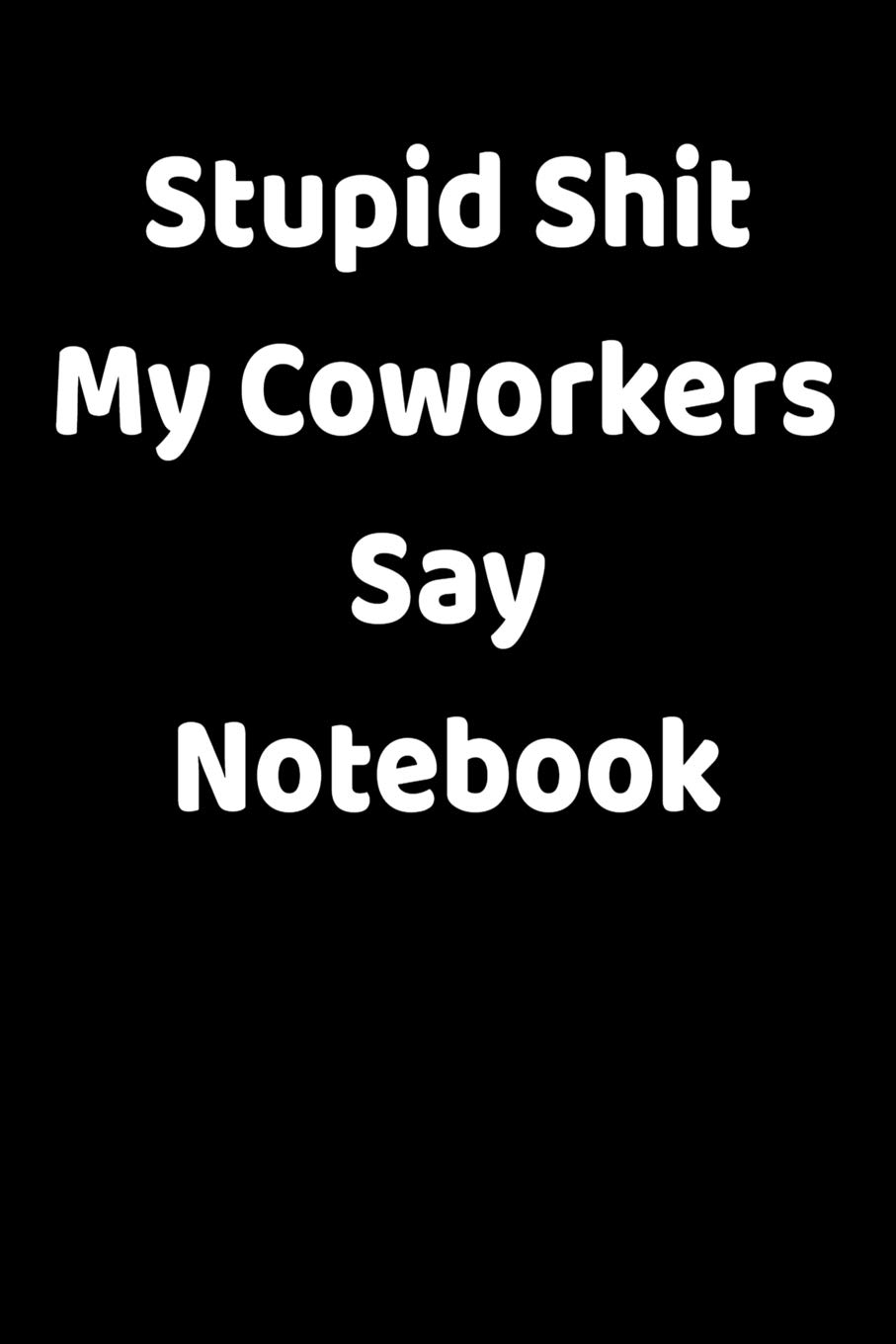 Stupid Shit My Coworkers Say Notebook: Funny Blank College-Ruled Notebook For Coworkers