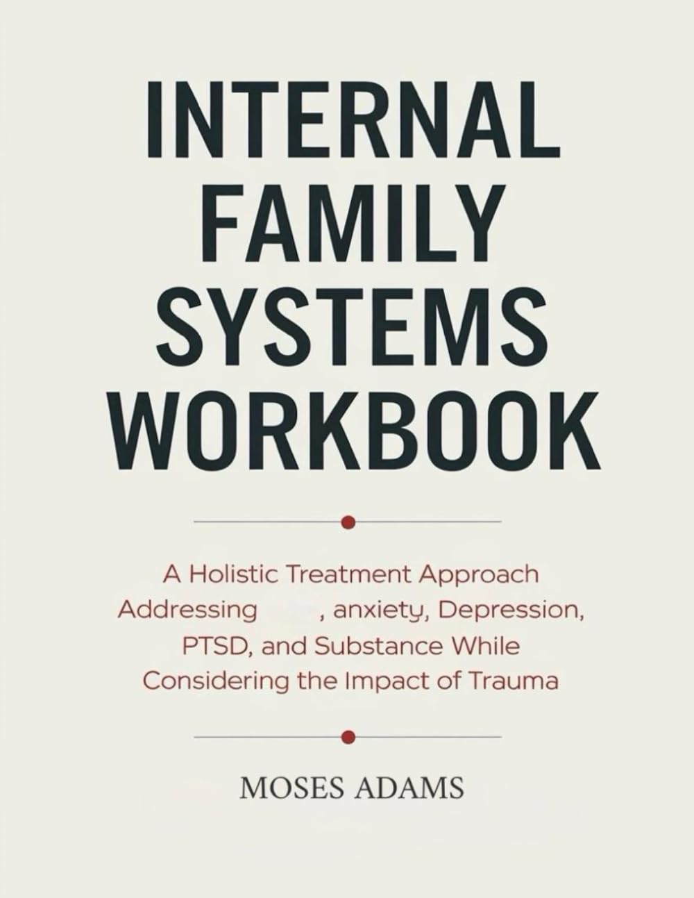 Internal Family Systems Workbook: A holistic treatment approach addressing anxiety, depression, PTSD, and substance abuse while considering the impact of trauma
