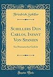  Schillers Don Carlos, Infant Von Spanien: Ein Dramatisches Gedicht (Classic Reprint)