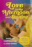Love in the Afternoon, and Evening: Essays and Conversations on Soap Operas