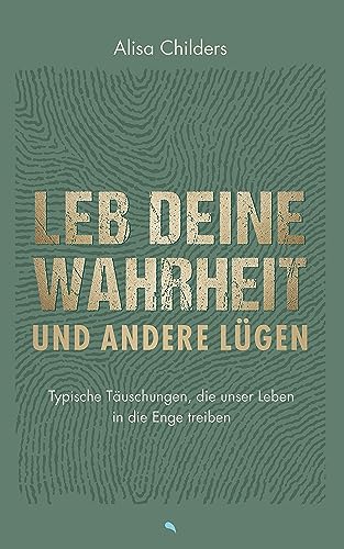Leb deine Wahrheit und andere Lügen: Typische Täuschungen, die unser Leben in die Enge treiben (German Edition)