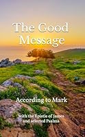 The Good Message according to Mark: (with the Epistle of Jacob and selected Psalms) B0F5VCK6R1 Book Cover