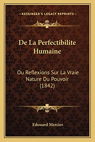 De La Perfectibilite Humaine: Ou Reflexions Sur La Vraie Nature Du Pouvoir (1842) (French Edition)
