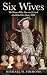 Six Wives: The Women Who Married, Lived, And Died For Henry VIII