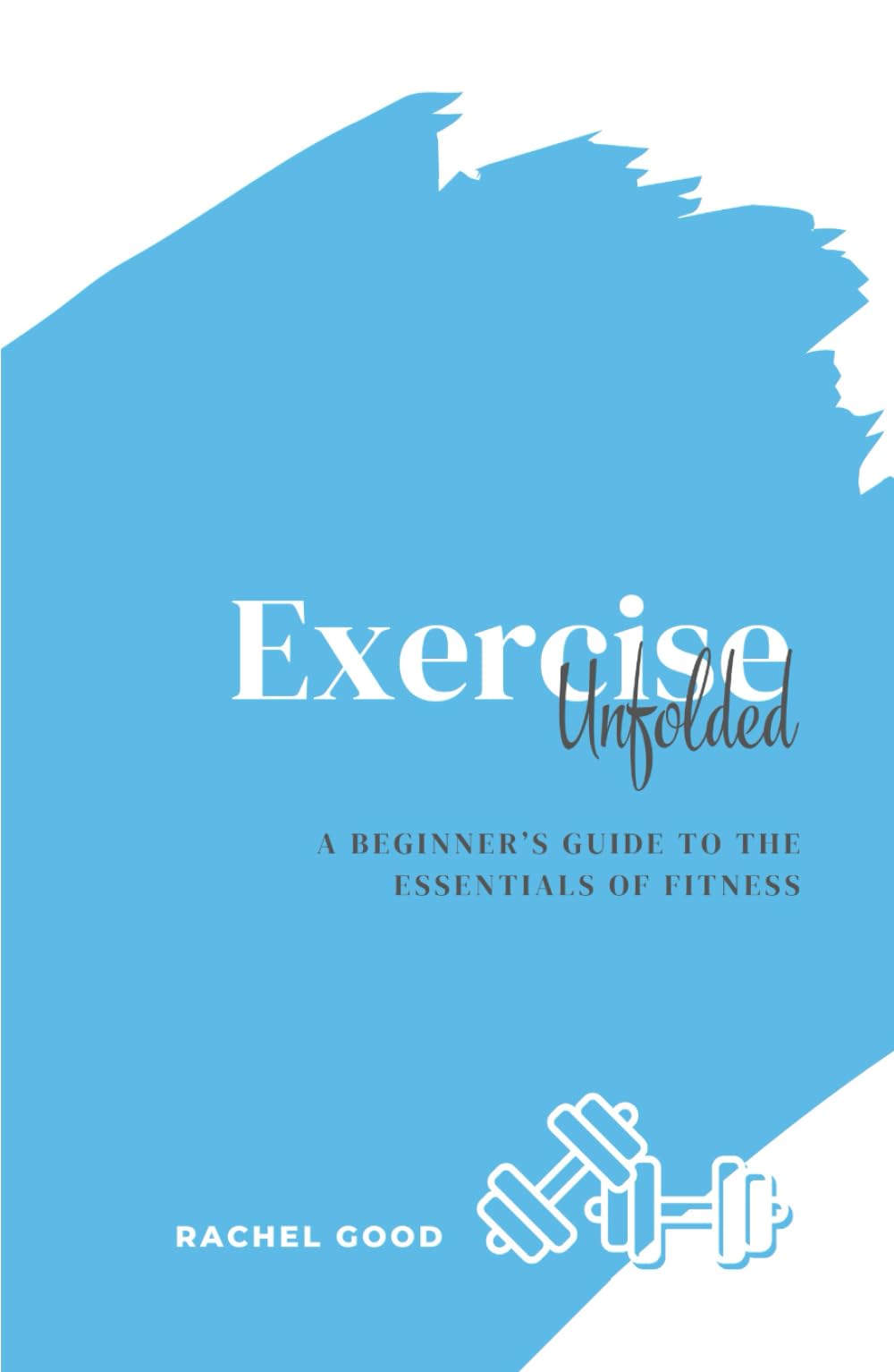 Exercise Unfolded: A Beginner’s Guide to the Essentials of Fitness (Unfolded: Beginner's Guides)