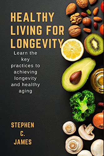Healthy Living For Longevity: Learn The Key Practices To Achievin...