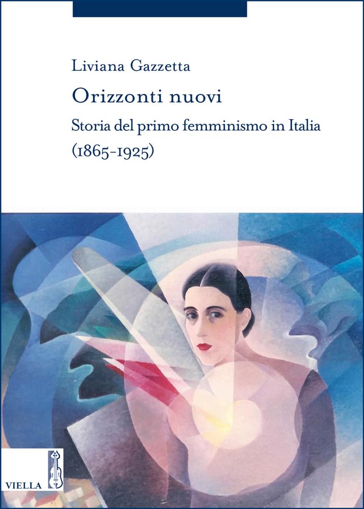 Orizzonti Nuovi: Storia del Primo Femminismo in Italia (1865-1925): 9 (Storia Delle Donne E Di Genere)