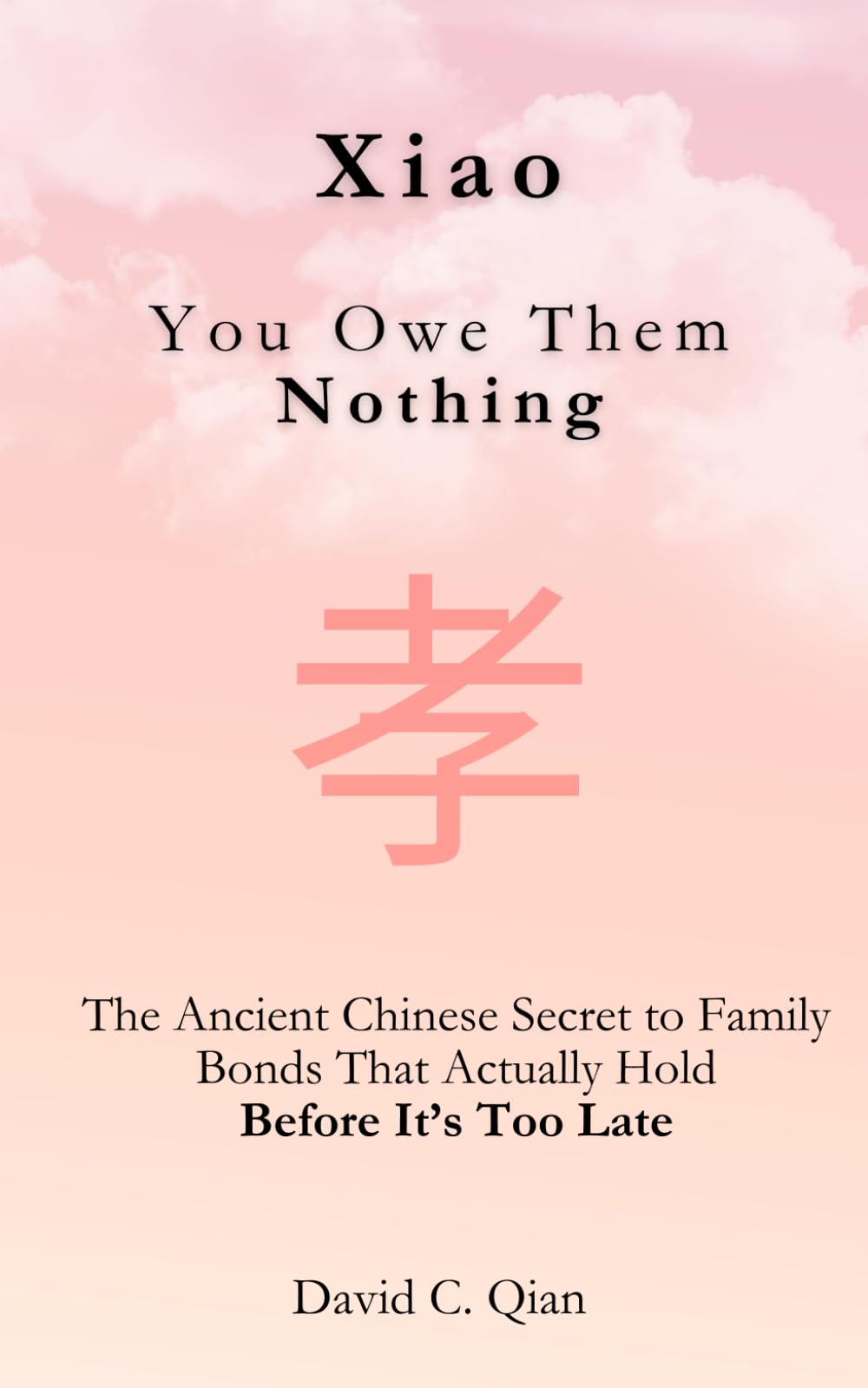 Xiao 孝: You Owe Them Nothing: The Ancient Chinese Secret to Family Bonds That Actually Hold — Before It’s Too Late