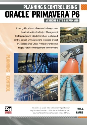 Planning and Control Using Oracle Primavera P6 Version 8.2 to 8.4 EPPM Web